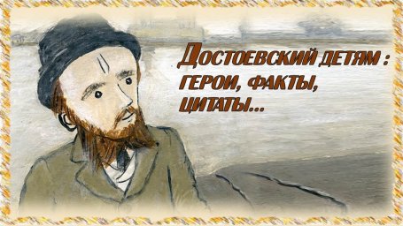 Достоевский детям: герои, факты, цитаты...